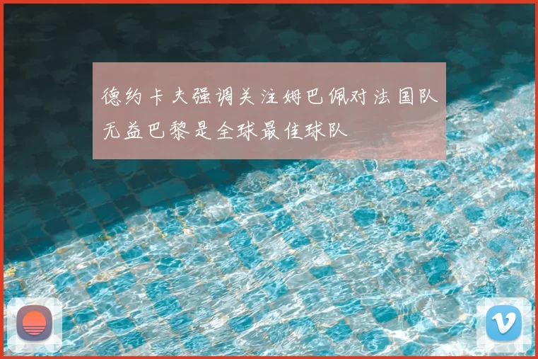 德约卡夫强调关注姆巴佩对法国队无益巴黎是全球最佳球队