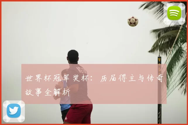 世界杯冠军奖杯：历届得主与传奇故事全解析