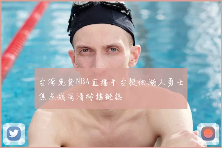 台湾免费NBA直播平台提供湖人勇士焦点战高清转播链接