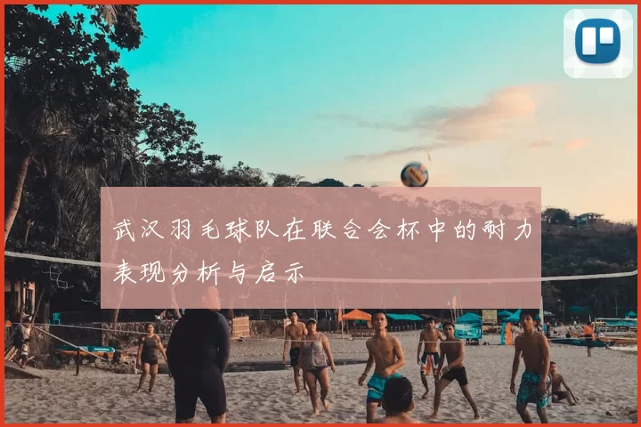 武汉羽毛球队在联合会杯中的耐力表现分析与启示