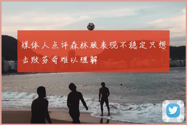 媒体人点评森林狼表现不稳定只想击败芬奇难以理解