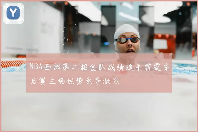 NBA西部第二掘金队战绩追平雷霆季后赛主场优势竞争激烈