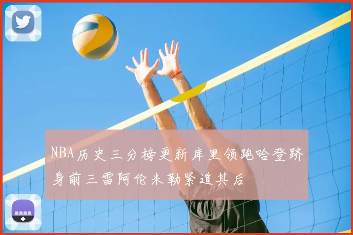 NBA历史三分榜更新库里领跑哈登跻身前三雷阿伦米勒紧追其后