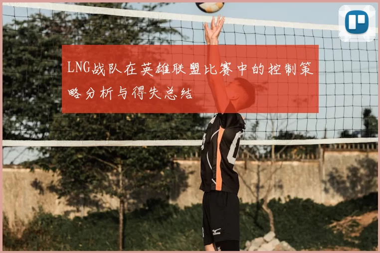 LNG战队在英雄联盟比赛中的控制策略分析与得失总结