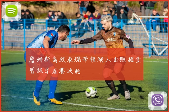 詹姆斯高效表现带领湖人击败掘金晋级季后赛次轮