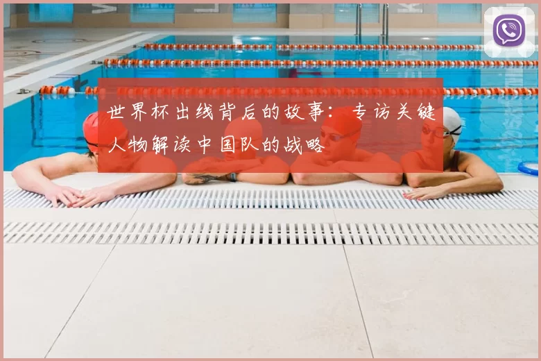 世界杯出线背后的故事:专访关键人物解读中国队的战略